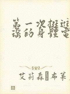 第一次挺进苏雨瑶的身体电影