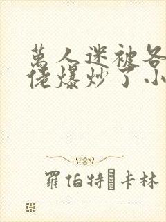 万人迷被各路大佬爆炒了小说