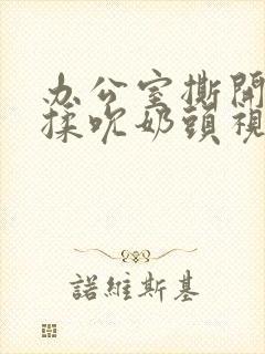 办公室撕开奶罩揉吮奶头视频