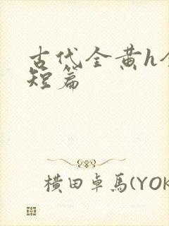 古代全黄h全肉短篇