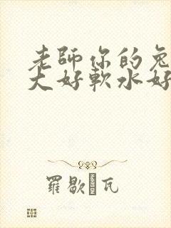 老师你的兔子好大好软水好多
