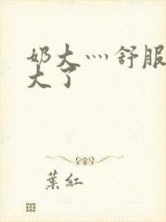 奶大灬舒服灬太大了