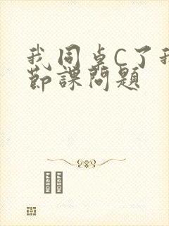 我同桌C了我一节课问题