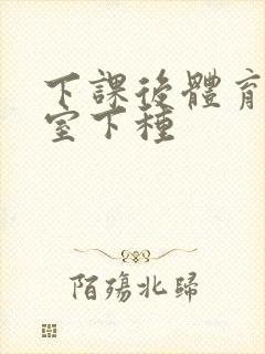 下课后体育器材室下种