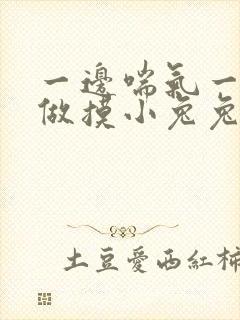 一边喘气一边叫做摸小兔兔作文