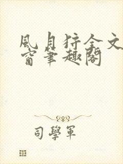 风月狩全文无弹窗笔趣阁