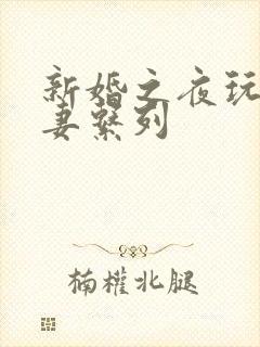 新婚之夜玩弄人妻系列