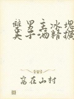 双男主冰块棉签夹子酒精扩张器