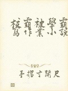 校霸被学霸压着写作业小说