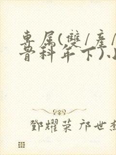 专属(双/产/骨科年下)小说