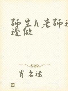 师生h老师边h边做