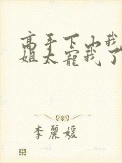 高手下山我家师姐太宠我了全文免费