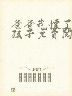 爸爸我怀了你的孩子免费阅读