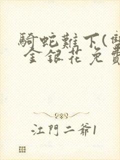 骑蛇难下(双) 金银花免费笔趣阁