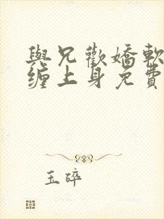 与兄欢娇软嫡女缠上身免费阅读