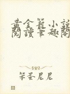 黄金笼小说免费阅读笔趣阁无弹窗