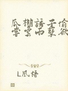 瓜棚诱子偷伦初尝云雨孽欲情缘