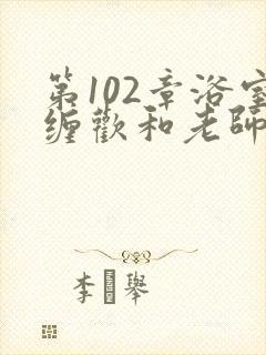 第102章浴室缠欢和老师小说