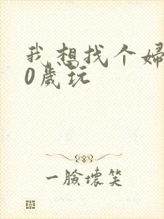 我想找个妇女50岁玩