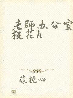 老师办公室狂肉校花h