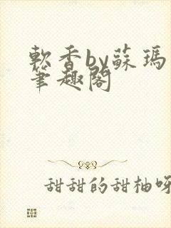 软香by苏玛丽笔趣阁