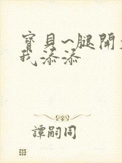 宝贝~腿开大点我添添