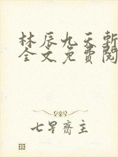 林辰九天斩神诀全文免费阅读笔趣阁