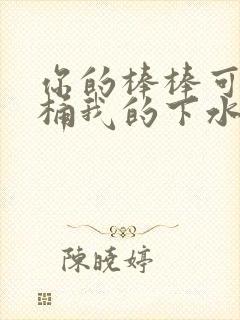 你的棒棒可以桶桶我的下水道吗