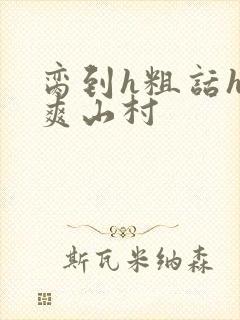 脔到h粗话h好爽山村