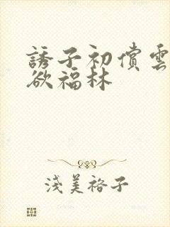 诱子初偿云雨孽欲福林