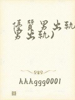 优质男出轨h(男出轨)