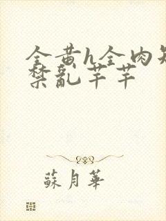 全黄h全肉短篇禁乱芊芊