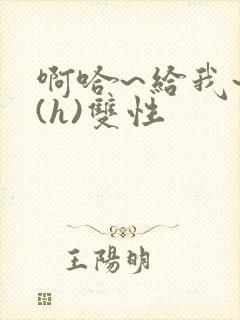 啊哈~给我~啊(h)双性