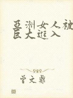 亚洲女人被黑人巨大进入