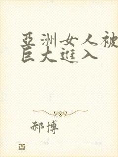 亚洲女人被黑人巨大进入