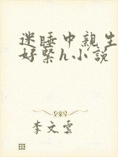 迷睡中亲生乖女好紧h小说