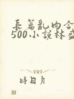 长篇乱肉合集乱500小说林盛