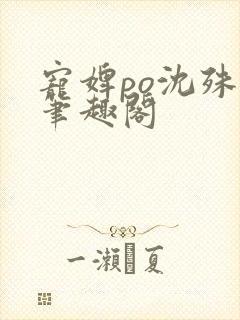 宠婢po沈殊辞笔趣阁