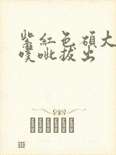 紫红色硕大噗呲噗呲拔出