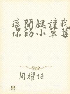 迈开腿让我看看你的小草莓