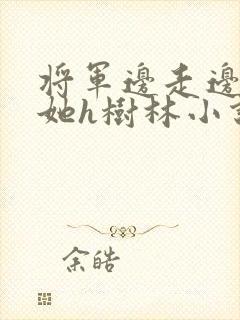 将军边走边挺进她h树林小说