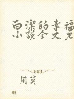 白洁的幸福生活小说全文免费笔趣阁阅读