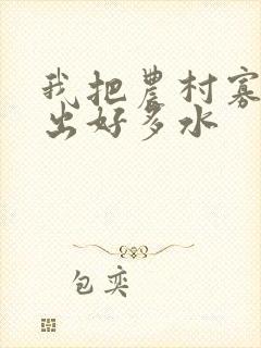 我把农村寡妇日出好多水