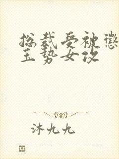 总裁受被惩罚戴玉势女攻