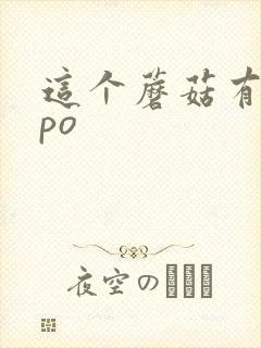 这个蘑菇有点大po