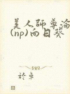 美人师尊沦陷记(np)向日葵