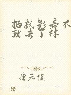 拍戏影帝不小心就去了林