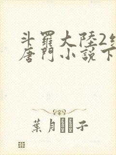 斗罗大陆2绝世唐门小说下载