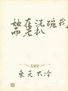 她在洗碗我在后面老扒