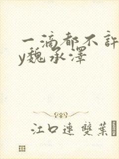 一滴都不许漏by魏承泽